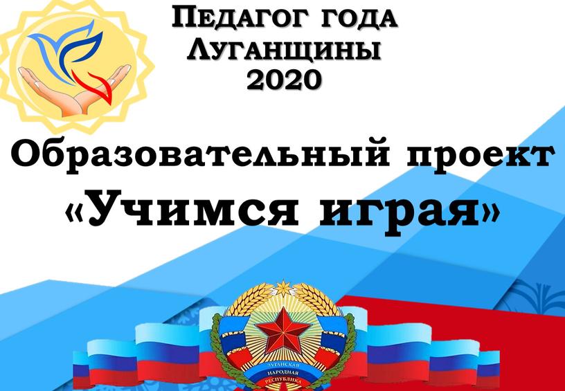 Педагог года Луганщины 2020 Образовательный проект «Учимся играя»