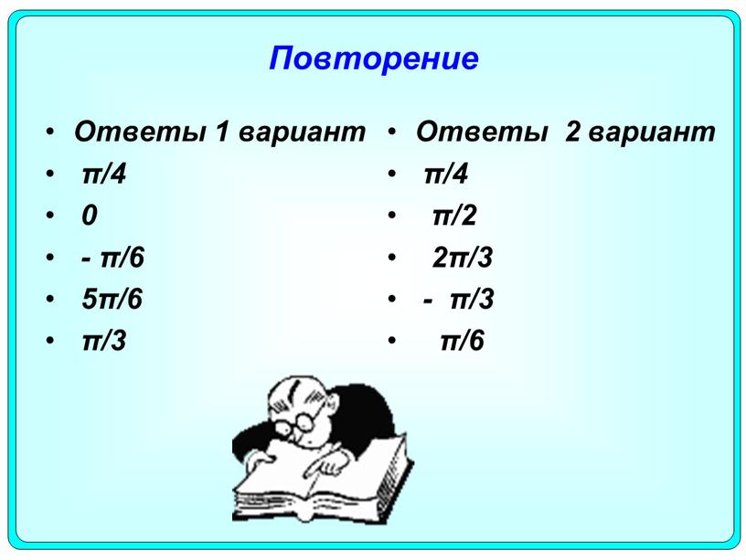 Повторение Ответы 1 вариант π/4 0 - π/6 5π/6 π/3