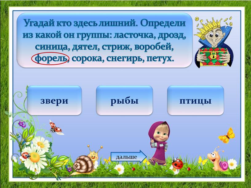 Угадай кто здесь лишний. Определи из какой он группы: ласточка, дрозд, синица, дятел, стриж, воробей, форель, сорока, снегирь, петух