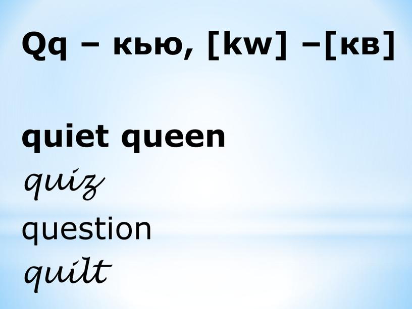 Qq – кью, [kw] –[кв] quiet queen quiz question quilt