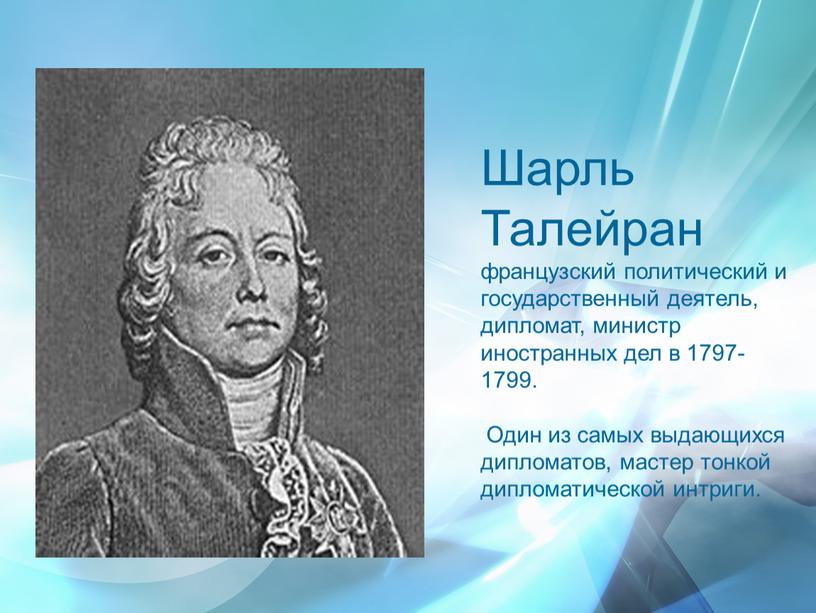 Шарль Талейран французский политический и государственный деятель, дипломат, министр иностранных дел в 1797-1799