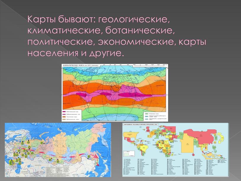 Карты бывают: геологические, климатические, ботанические, политические, экономические, карты населения и другие