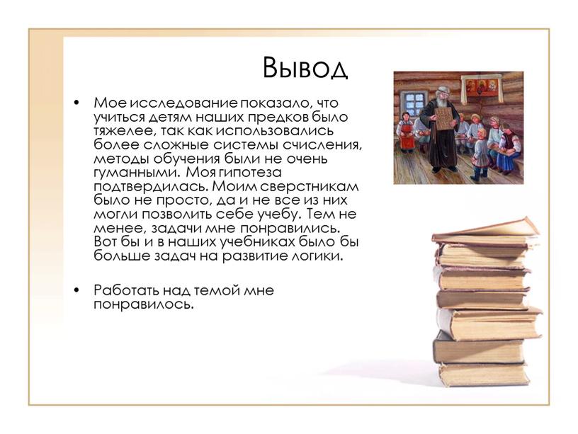 Вывод Мое исследование показало, что учиться детям наших предков было тяжелее, так как использовались более сложные системы счисления, методы обучения были не очень гуманными