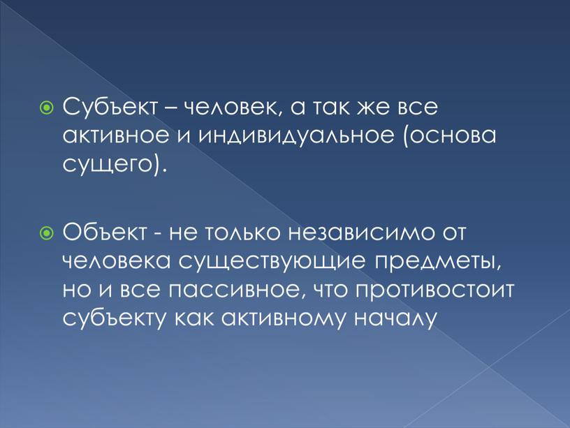 Субъект – человек, а так же все активное и индивидуальное (основа сущего)