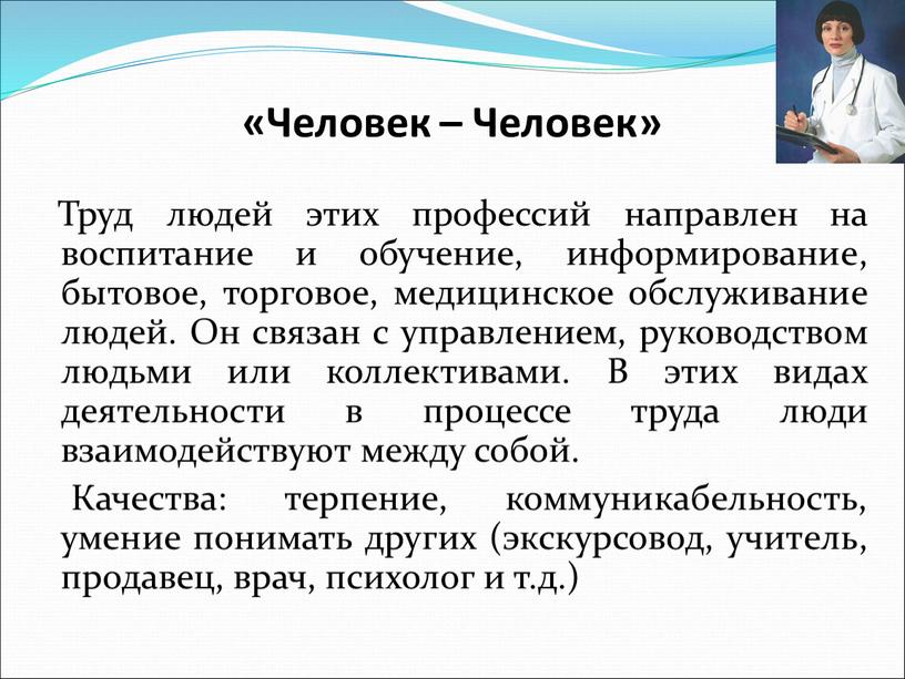 Человек – Человек» Труд людей этих профессий направлен на воспитание и обучение, информирование, бытовое, торговое, медицинское обслуживание людей