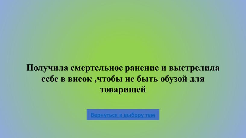 Получила смертельное ранение и выстрелила себе в висок ,чтобы не быть обузой для товарищей