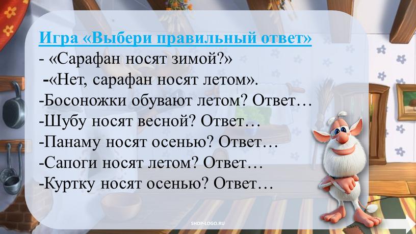 Игра «Выбери правильный ответ» - «Сарафан носят зимой?» - «Нет, сарафан носят летом»