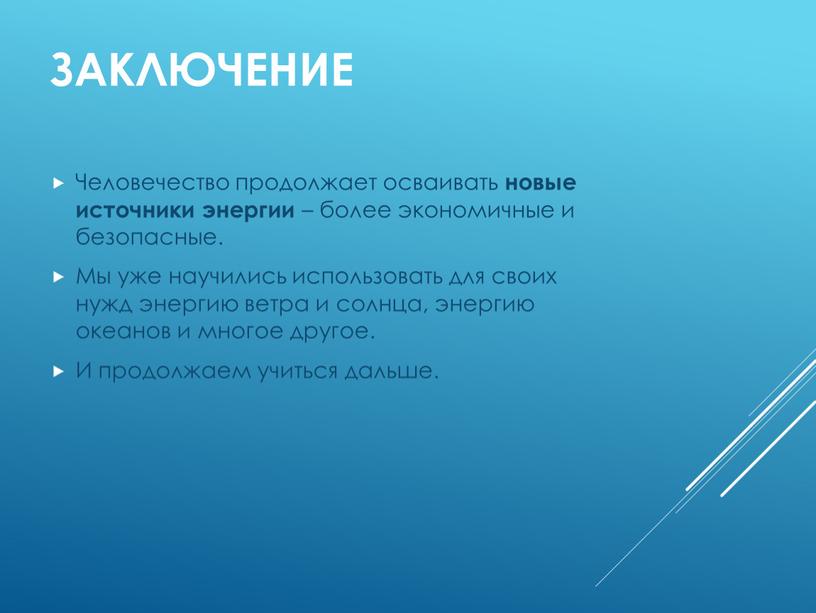 Заключение Человечество продолжает осваивать новые источники энергии – более экономичные и безопасные