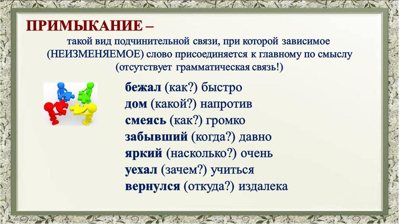 НЕИЗМЕНЯЕМОЕ) слово присоединяется к главному по смыслу (отсутствует грамматическая связь!) бежал (как?) быстро дом (какой?) напротив смеясь (как?) громко забывший (когда?) давно яркий (насколько?) очень…