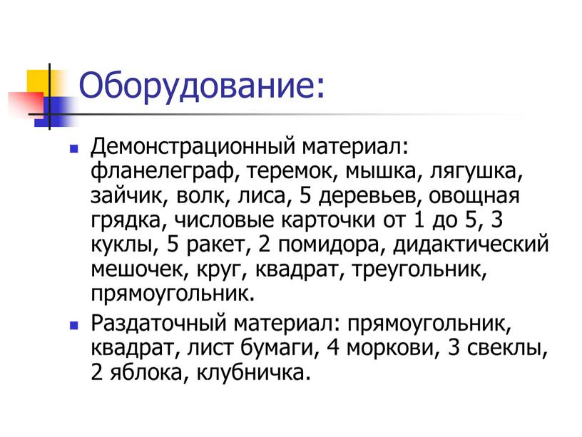 Оборудование: Демонстрационный материал: фланелеграф, теремок, мышка, лягушка, зайчик, волк, лиса, 5 деревьев, овощная грядка, числовые карточки от 1 до 5, 3 куклы, 5 ракет, 2…