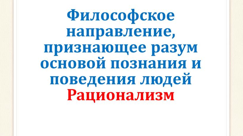 Философское направление, признающее разум основой познания и поведения людей