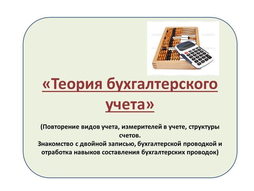 Теория бухгалтерского учета «Теория бухгалтерского учета» (Повторение видов учета, измерителей в учете, структуры счетов