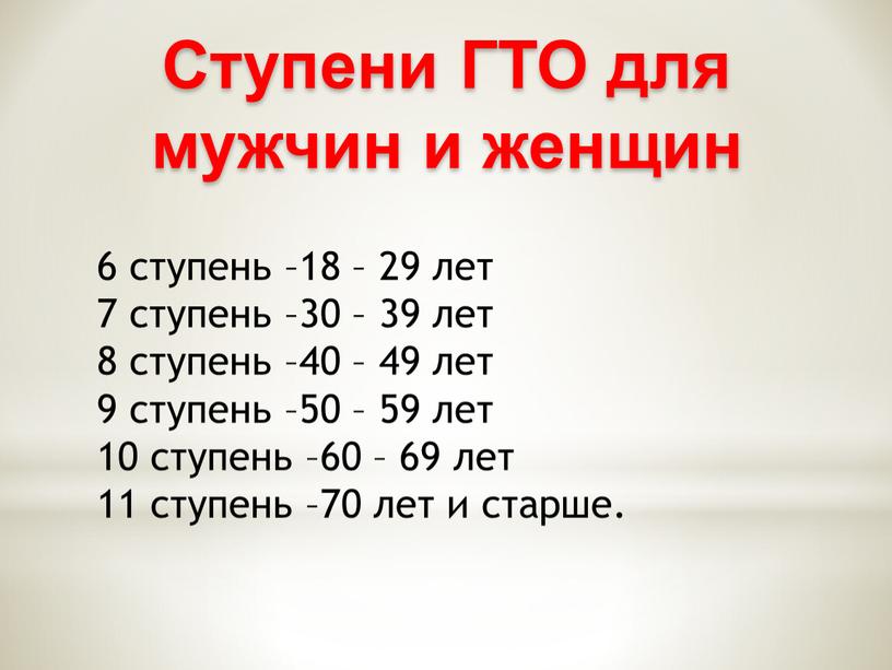 Ступени ГТО для мужчин и женщин 6 ступень –18 – 29 лет 7 ступень –30 – 39 лет 8 ступень –40 – 49 лет 9…