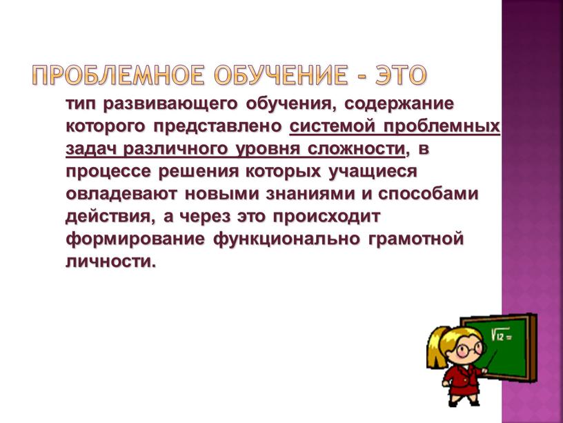 тип развивающего обучения, содержание которого представлено системой проблемных задач различного уровня сложности, в процессе решения которых учащиеся овладевают новыми знаниями и способами действия, а через…