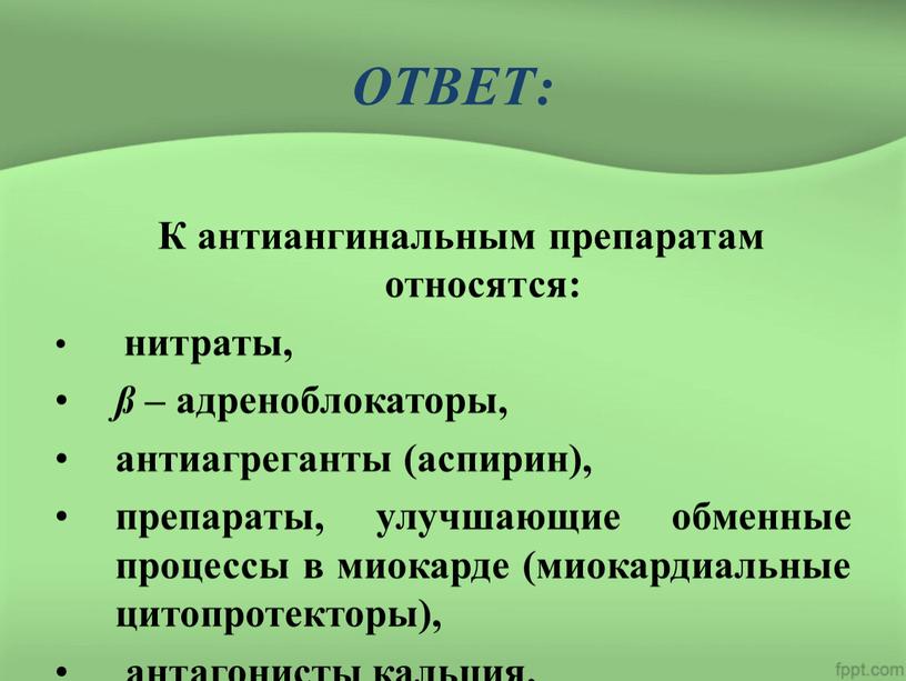 ОТВЕТ: К антиангинальным препаратам относятся: нитраты, ß – адреноблокаторы, антиагреганты (аспирин), препараты, улучшающие обменные процессы в миокарде (миокардиальные цитопротекторы), антагонисты кальция