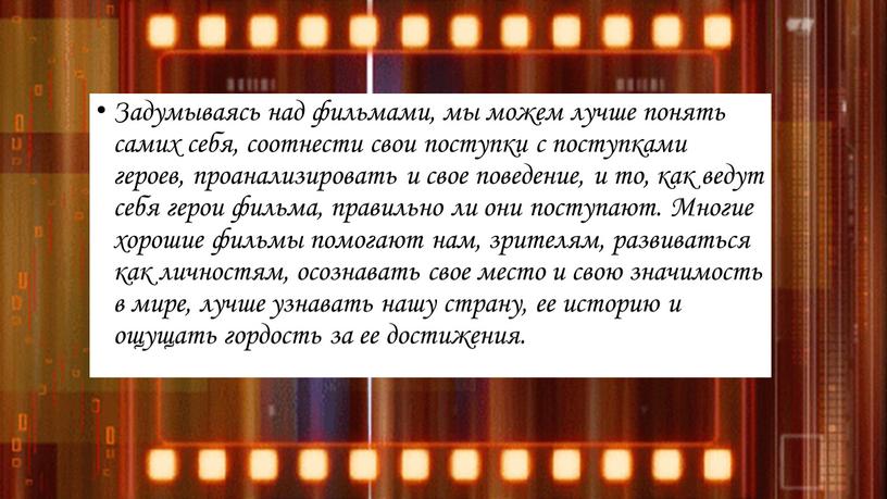 Задумываясь над фильмами, мы можем лучше понять самих себя, соотнести свои поступки с поступками героев, проанализировать и свое поведение, и то, как ведут себя герои…