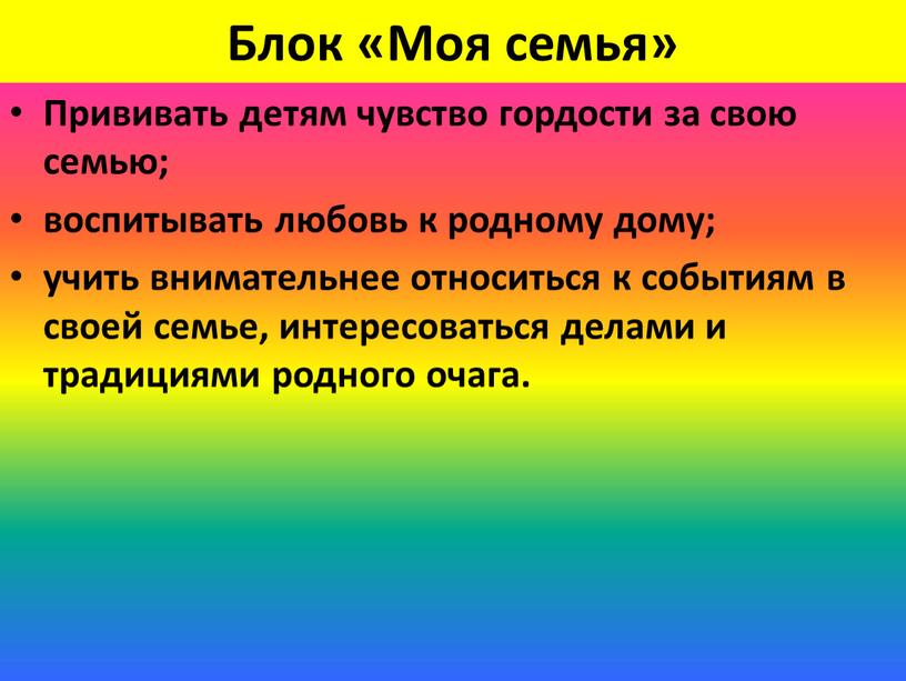 Блок «Моя семья» Прививать детям чувство гордости за свою семью; воспитывать любовь к родному дому; учить внимательнее относиться к событиям в своей семье, интересоваться делами…