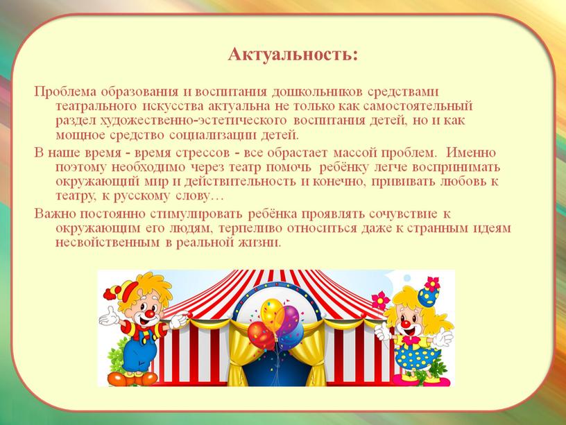 Актуальность: Проблема образования и воспитания дошкольников средствами театрального искусства актуальна не только как самостоятельный раздел художественно-эстетического воспитания детей, но и как мощное средство социализации детей