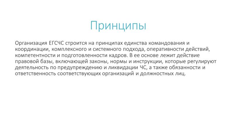 Принципы Организация ЕГСЧС строится на принципах единства командования и координации, комплексного и системного подхода, оперативности действий, компетентности и подготовленности кадров