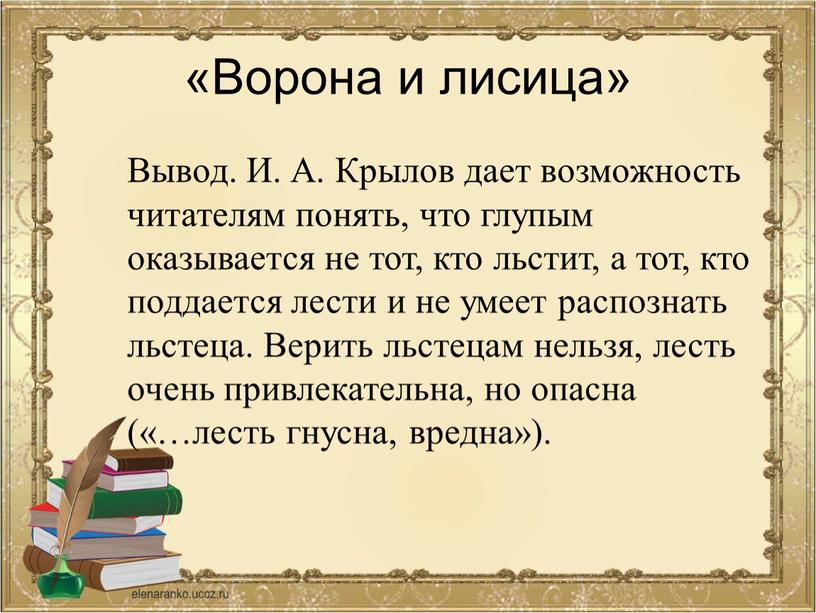 Ворона и лисица» Вывод. И. А. Крылов дает возможность читателям понять, что глупым оказывается не тот, кто льстит, а тот, кто поддается лести и не…