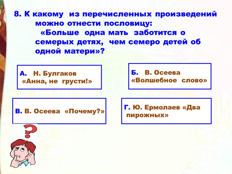 К какому из перечисленных произведений можно отнести пословицу: «Больше одна мать заботится о семерых детях, чем семеро детей об одной матери»?