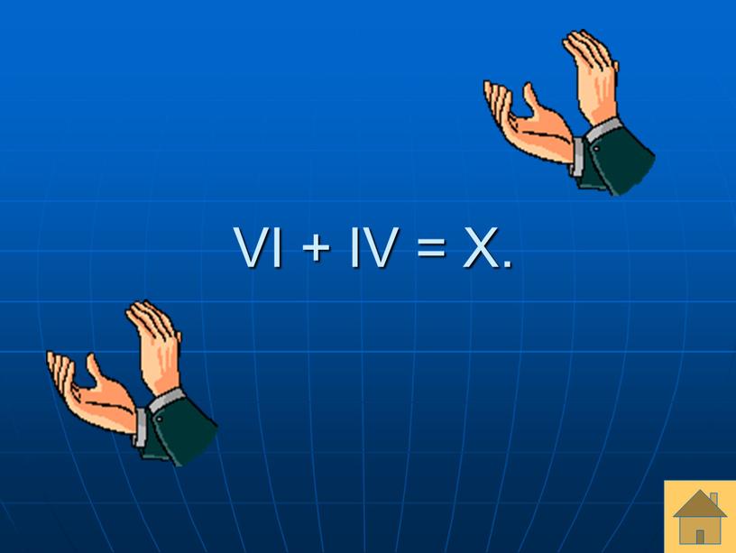 VI + IV = X.