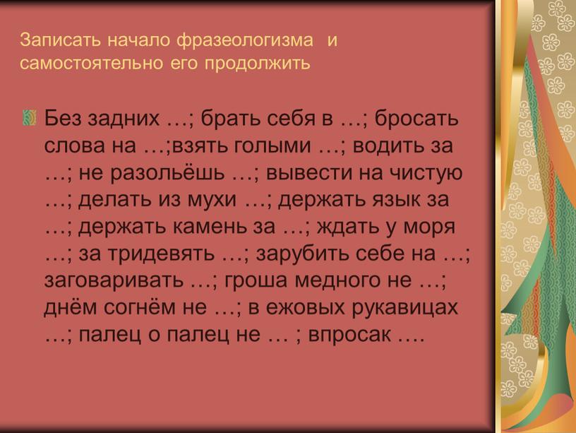 Записать начало фразеологизма и самостоятельно его продолжить