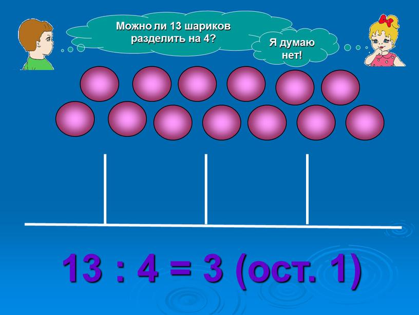 Можно ли 13 шариков разделить на 4?