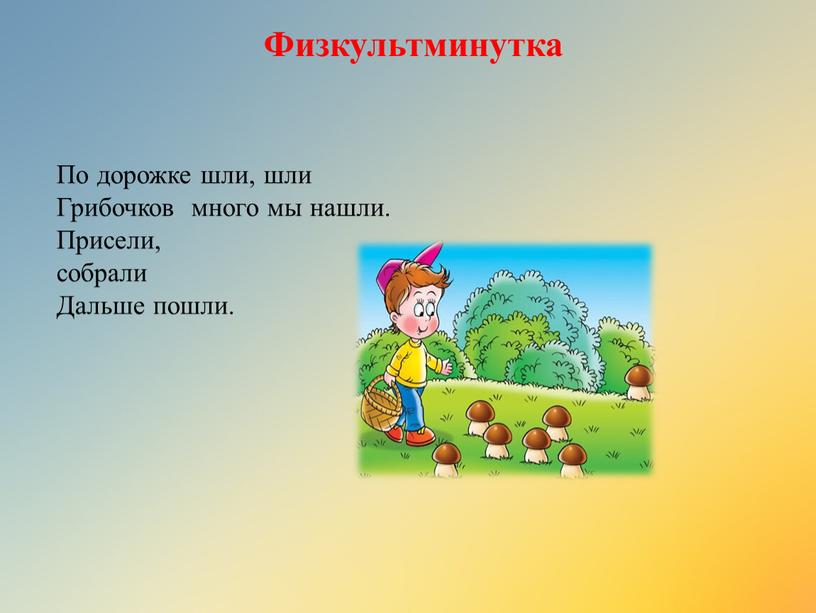 По дорожке шли, шли Грибочков много мы нашли