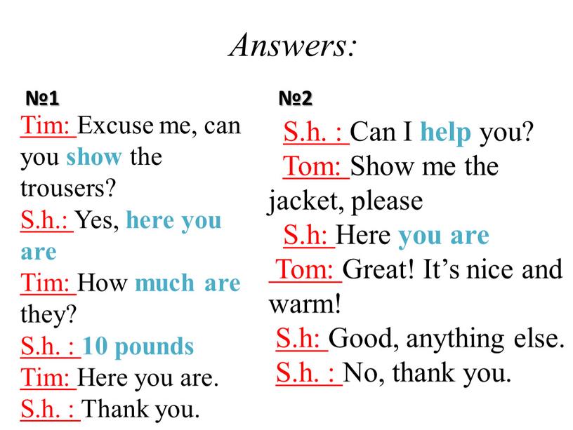 Answers: Tim: Excuse me, can you show the trousers?