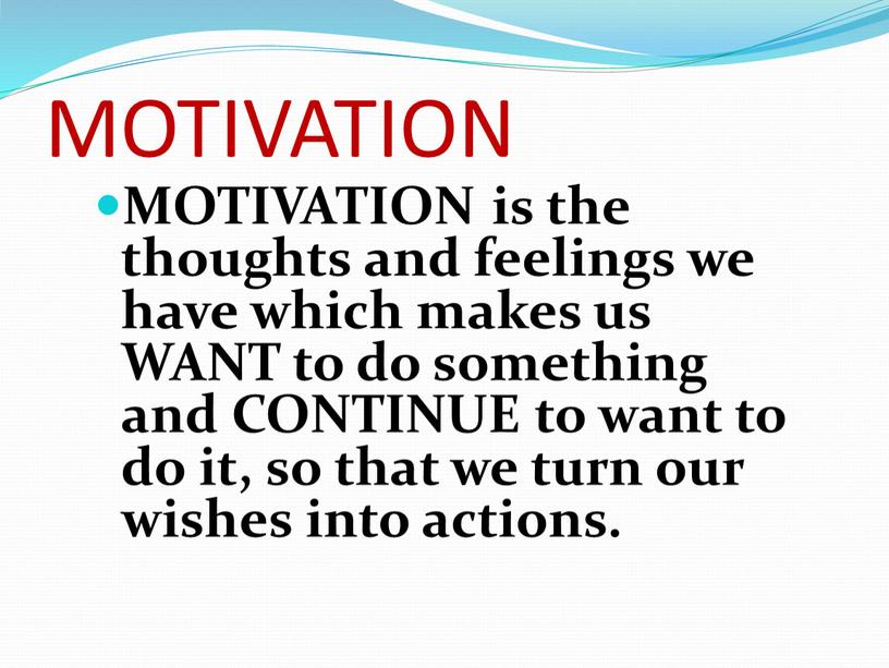 MOTIVATION MOTIVATION is the thoughts and feelings we have which makes us