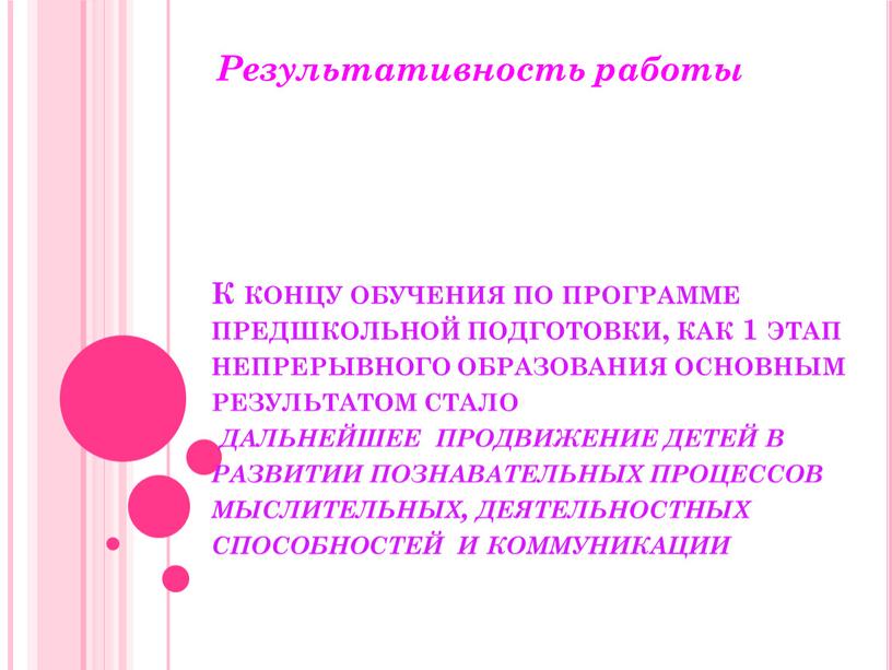 К концу обучения по программе предшкольной подготовки, как 1 этап непрерывного образования основным результатом стало дальнейшее продвижение детей в развитии познавательных процессов мыслительных, деятельностных способностей…