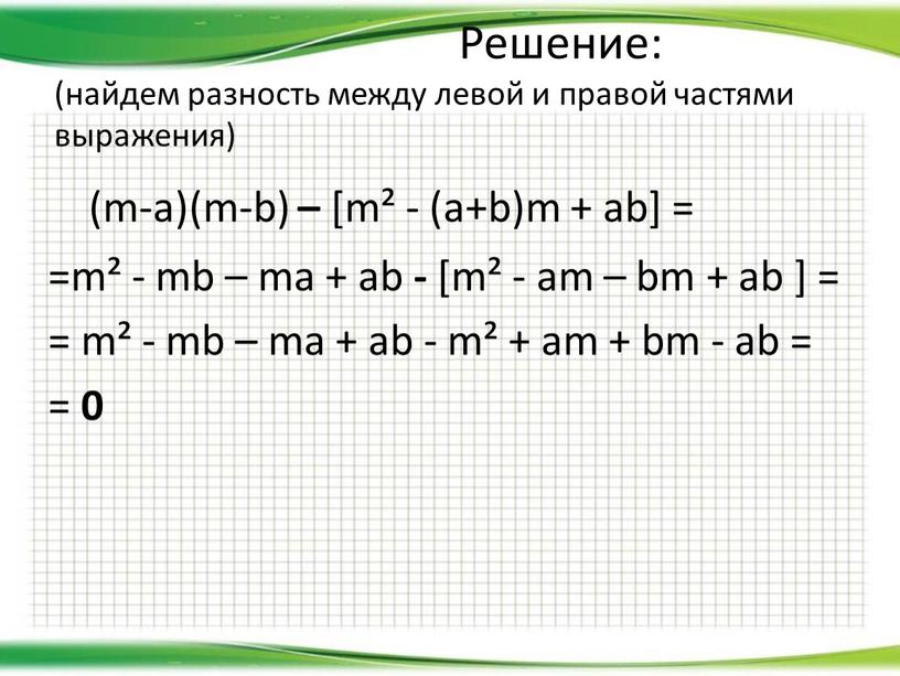 Решение: (найдем разность между левой и правой частями выражения) (m-a)(m-b) – [m² - (a+b)m + ab] = =m² - mb – ma + ab -…