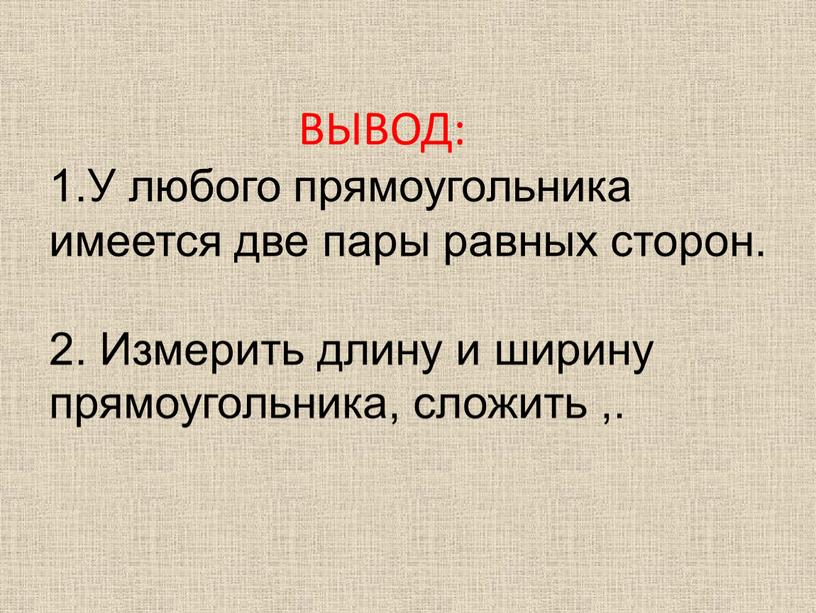 ВЫВОД: 1.У любого прямоугольника имеется две пары равных сторон