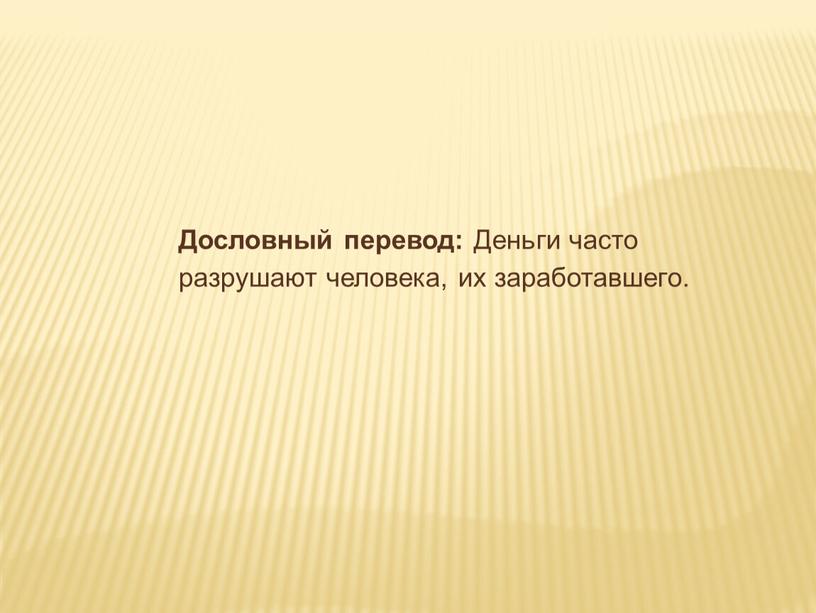 Дословный перевод: Деньги часто разрушают человека, их заработавшего