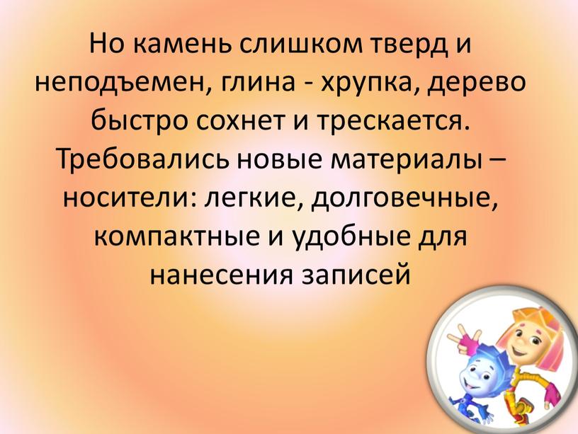 Но камень слишком тверд и неподъемен, глина - хрупка, дерево быстро сохнет и трескается