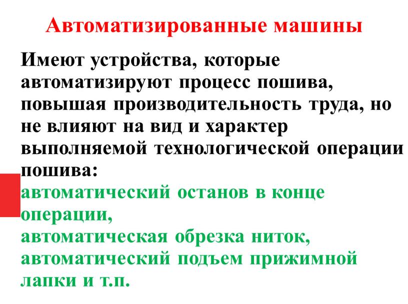 Автоматизированные машины Имеют устройства, которые автоматизируют процесс пошива, повышая производительность труда, но не влияют на вид и характер выполняемой технологической операции пошива: автоматический останов в…