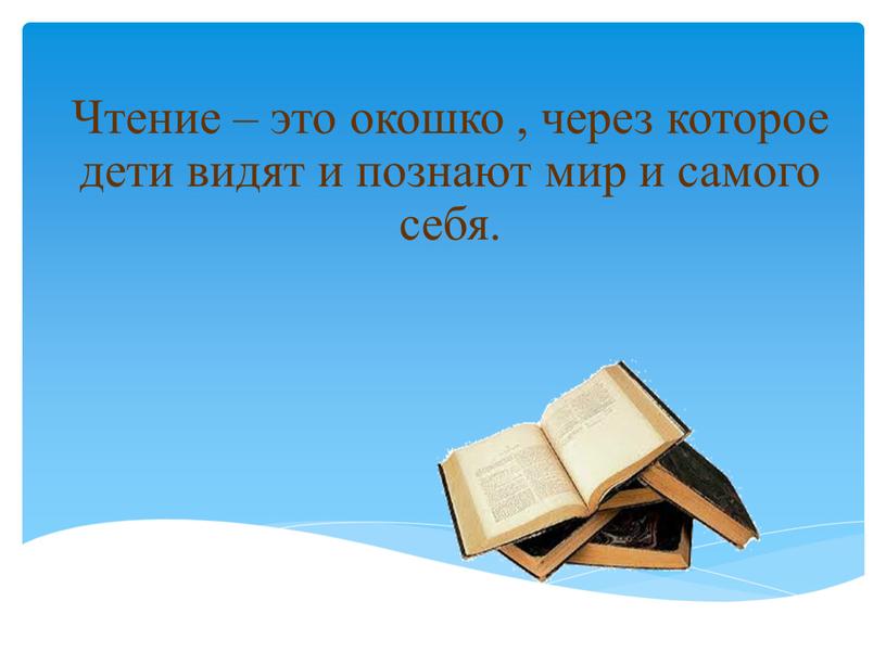 Чтение – это окошко , через которое дети видят и познают мир и самого себя