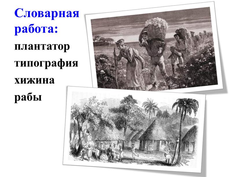 Словарная работа: плантатор типография хижина рабы