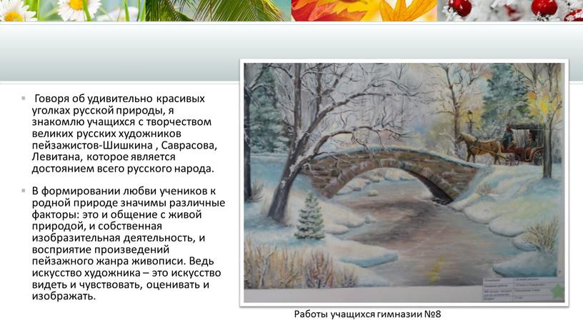 Говоря об удивительно красивых уголках русской природы, я знакомлю учащихся с творчеством великих русских художников пейзажистов-Шишкина ,