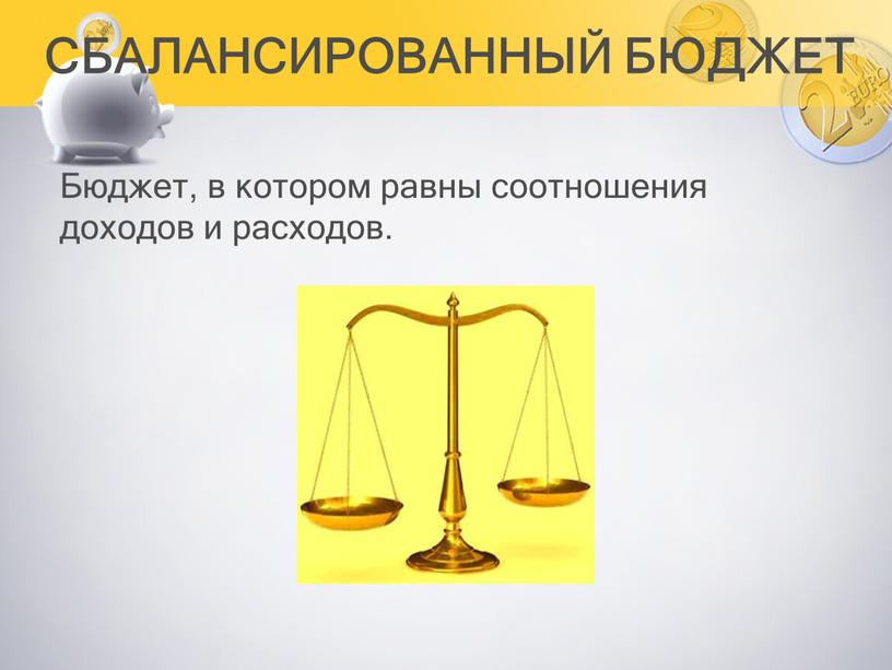 СБАЛАНСИРОВАННЫЙ БЮДЖЕТ Бюджет, в котором равны соотношения доходов и расходов