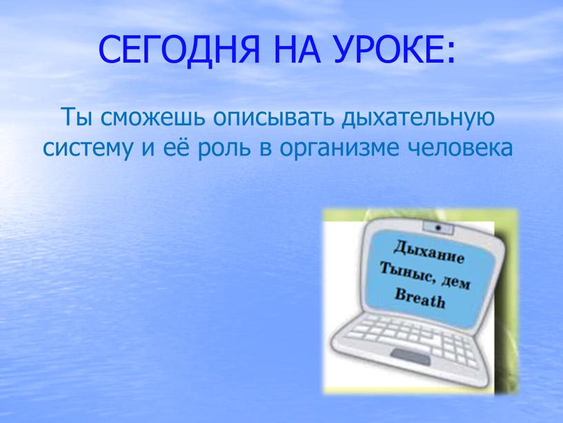 СЕГОДНЯ НА УРОКЕ: Ты сможешь описывать дыхательную систему и её роль в организме человека