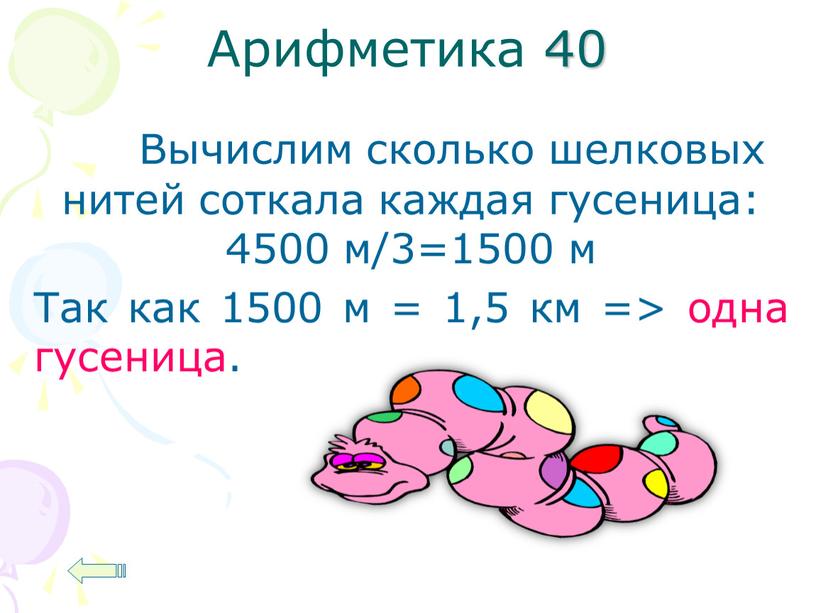 Арифметика 40 Вычислим сколько шелковых нитей соткала каждая гусеница: 4500 м/3=1500 м