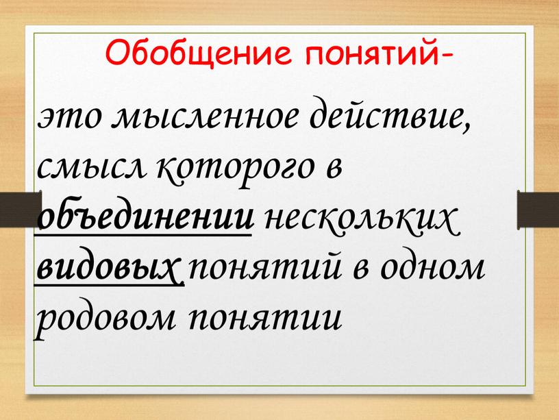 Обобщение понятий- это мысленное действие, смысл которого в объединении нескольких видовых понятий в одном родовом понятии