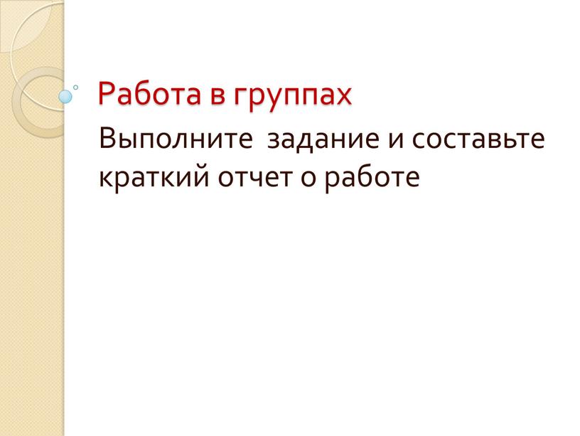 Работа в группах Выполните задание и составьте краткий отчет о работе