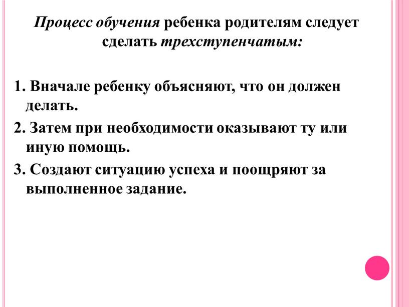 Процесс обучения ребенка родителям следует сделать трех­ступенчатым: 1