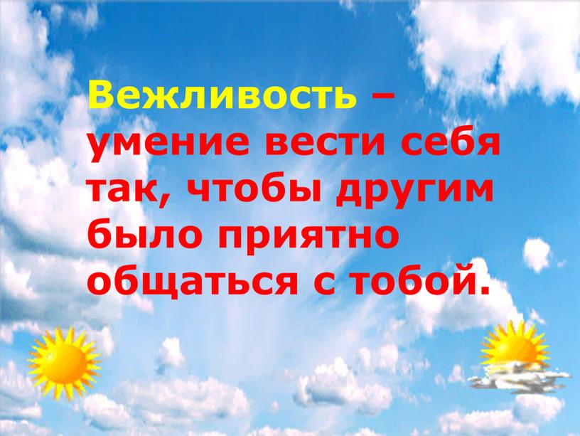 Вежливость – умение вести себя так, чтобы другим было приятно общаться с тобой