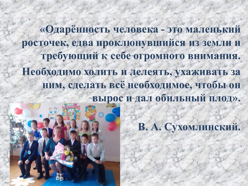 Одарённость человека - это маленький росточек, едва проклюнувшийся из земли и требующий к себе огромного внимания