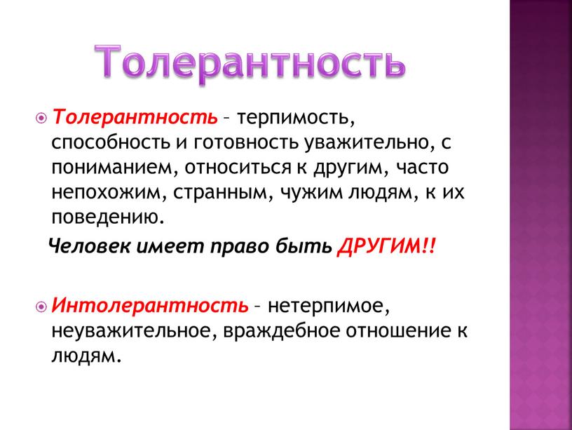 Толерантность – терпимость, способность и готовность уважительно, с пониманием, относиться к другим, часто непохожим, странным, чужим людям, к их поведению