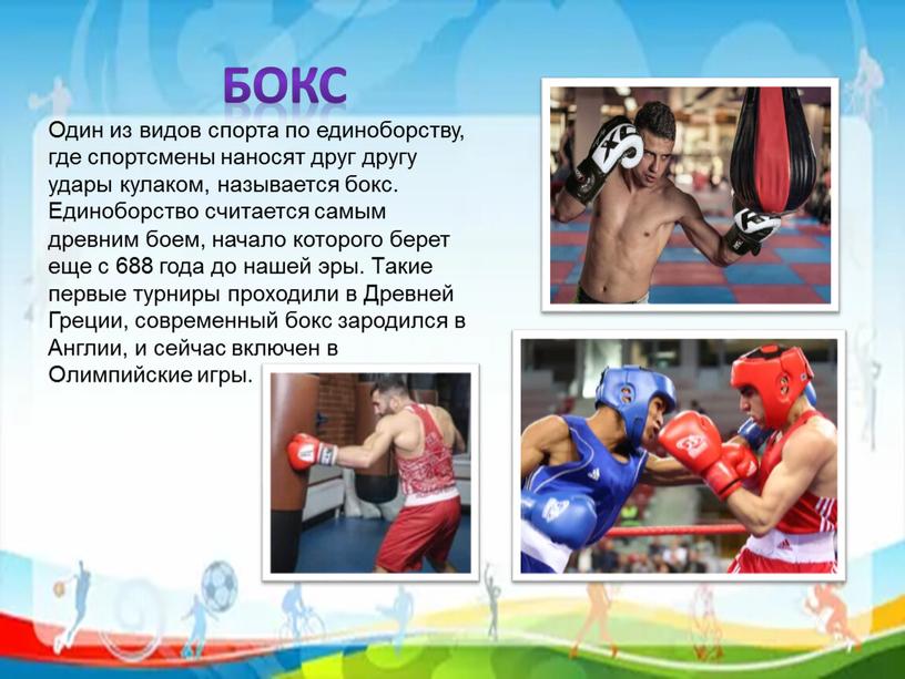 Бокс Один из видов спорта по единоборству, где спортсмены наносят друг другу удары кулаком, называется бокс